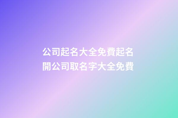 公司起名大全免費起名 開公司取名字大全免費